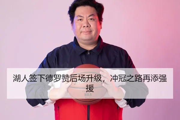 湖人签下德罗赞后场升级，冲冠之路再添强援