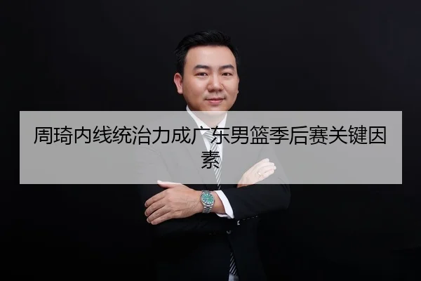 周琦内线统治力成广东男篮季后赛关键因素