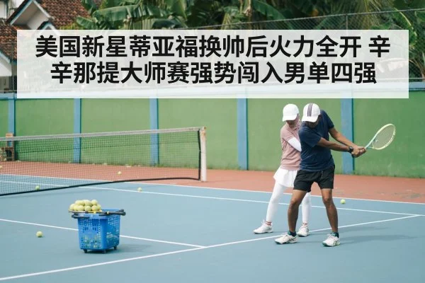 美国新星蒂亚福换帅后火力全开 辛辛那提大师赛强势闯入男单四强
