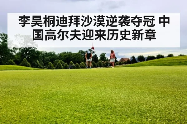 李昊桐迪拜沙漠逆袭夺冠 中国高尔夫迎来历史新章