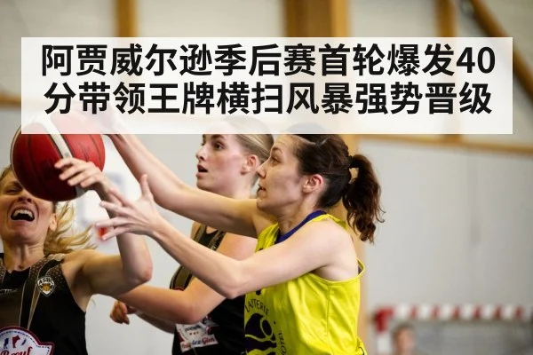 阿贾威尔逊季后赛首轮爆发40分带领王牌横扫风暴强势晋级